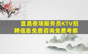 宜昌夜场服务员KTV招聘信息免费咨询免费考察