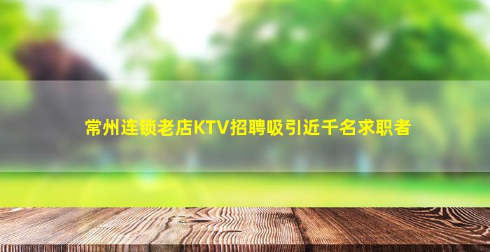 常州连锁老店KTV招聘吸引近千名求职者